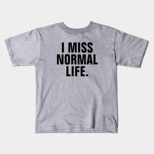 I Miss Normal Life - Black Text Kids T-Shirt